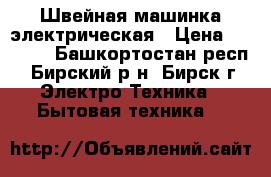 Швейная машинка электрическая › Цена ­ 2 000 - Башкортостан респ., Бирский р-н, Бирск г. Электро-Техника » Бытовая техника   